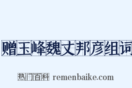 赠玉峰魏丈邦彦组词是什么意思的图片
